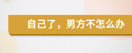自己了，男方不怎么办