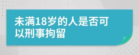 未满18岁的人是否可以刑事拘留