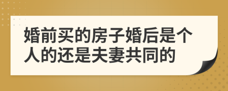 婚前买的房子婚后是个人的还是夫妻共同的