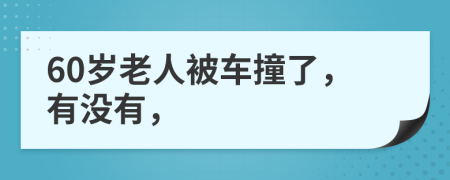 60岁老人被车撞了，有没有，