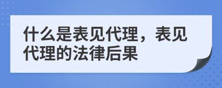 什么是表见代理，表见代理的法律后果