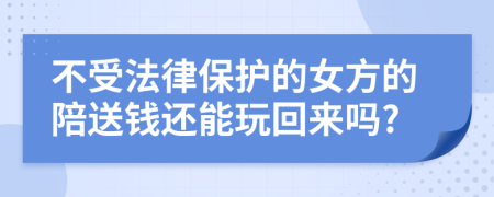 不受法律保护的女方的陪送钱还能玩回来吗?