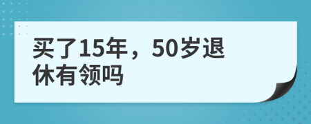 买了15年，50岁退休有领吗