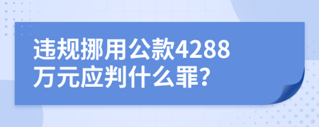 违规挪用公款4288万元应判什么罪？