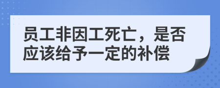 员工非因工死亡，是否应该给予一定的补偿