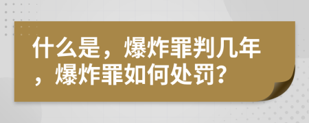 什么是，爆炸罪判几年，爆炸罪如何处罚？