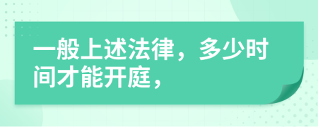 一般上述法律，多少时间才能开庭，