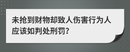 未抢到财物却致人伤害行为人应该如判处刑罚？