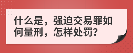 什么是，强迫交易罪如何量刑，怎样处罚？