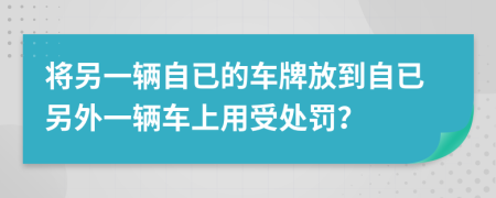 将另一辆自已的车牌放到自已另外一辆车上用受处罚？