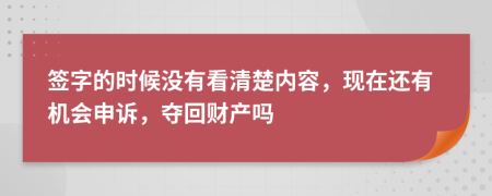 签字的时候没有看清楚内容，现在还有机会申诉，夺回财产吗