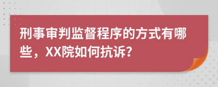 刑事审判监督程序的方式有哪些，XX院如何抗诉？