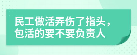 民工做活弄伤了指头，包活的要不要负责人