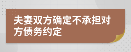 夫妻双方确定不承担对方债务约定