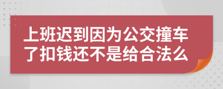 上班迟到因为公交撞车了扣钱还不是给合法么