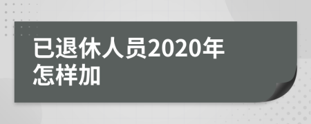 已退休人员2020年怎样加