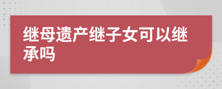 继母遗产继子女可以继承吗