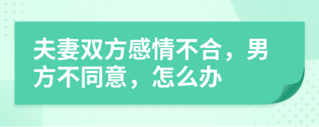 夫妻双方感情不合，男方不同意，怎么办