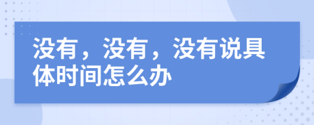 没有，没有，没有说具体时间怎么办