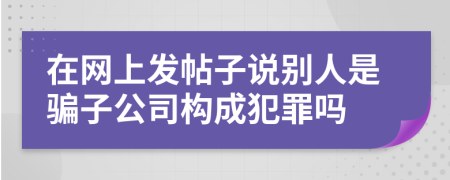 在网上发帖子说别人是骗子公司构成犯罪吗