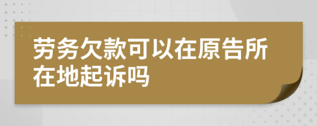 劳务欠款可以在原告所在地起诉吗