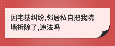 因宅基纠纷,邻居私自把我院墙拆除了,违法吗