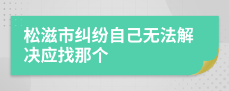 松滋市纠纷自己无法解决应找那个