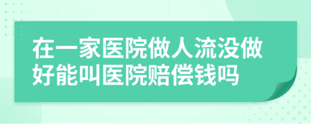 在一家医院做人流没做好能叫医院赔偿钱吗