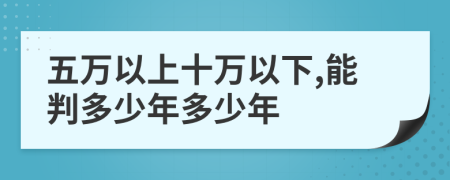 五万以上十万以下,能判多少年多少年