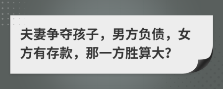 夫妻争夺孩子，男方负债，女方有存款，那一方胜算大？