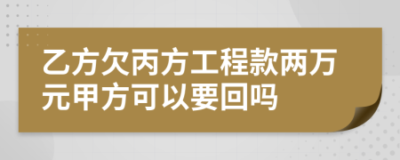 乙方欠丙方工程款两万元甲方可以要回吗