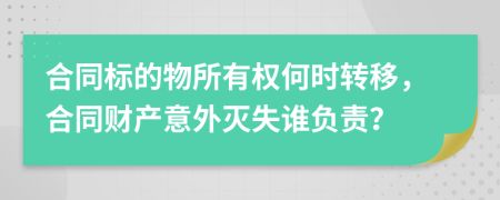 合同标的物所有权何时转移，合同财产意外灭失谁负责？