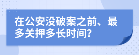 在公安没破案之前、最多关押多长时间？