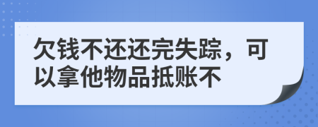 欠钱不还还完失踪，可以拿他物品抵账不