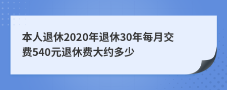 本人退休2020年退休30年每月交费540元退休费大约多少