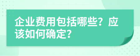 企业费用包括哪些？应该如何确定？