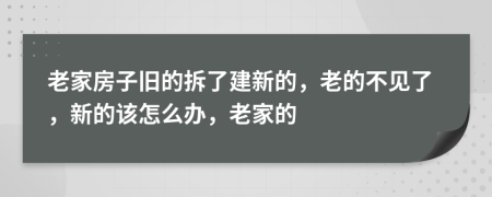 老家房子旧的拆了建新的，老的不见了，新的该怎么办，老家的