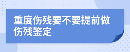 重度伤残要不要提前做伤残鉴定