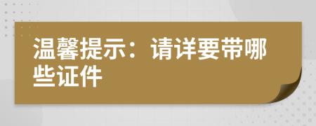 温馨提示：请详要带哪些证件