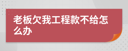 老板欠我工程款不给怎么办