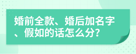 婚前全款、婚后加名字、假如的话怎么分？