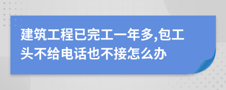 建筑工程已完工一年多,包工头不给电话也不接怎么办