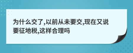 为什么交了,以前从未要交,现在又说要征地税,这样合理吗