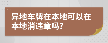 异地车牌在本地可以在本地消违章吗?