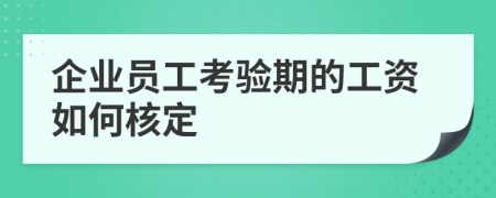 企业员工考验期的工资如何核定