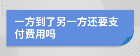 一方到了另一方还要支付费用吗