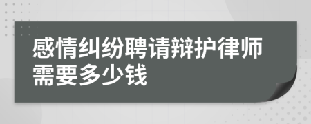 感情纠纷聘请辩护律师需要多少钱