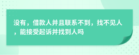 没有，借款人并且联系不到，找不见人，能接受起诉并找到人吗