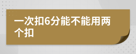 一次扣6分能不能用两个扣