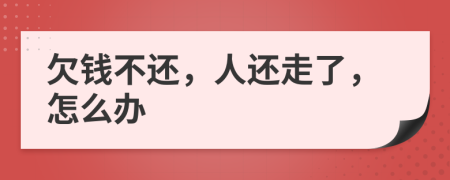 欠钱不还，人还走了，怎么办